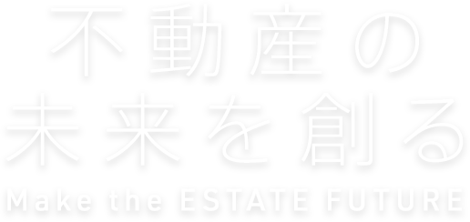 不動産の未来を創る Make the ESTATE FUTURE